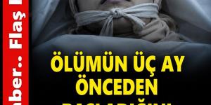 O’l umün üç ay önceden başladığını biliyor muydunuz? İş’te o belirtiler .